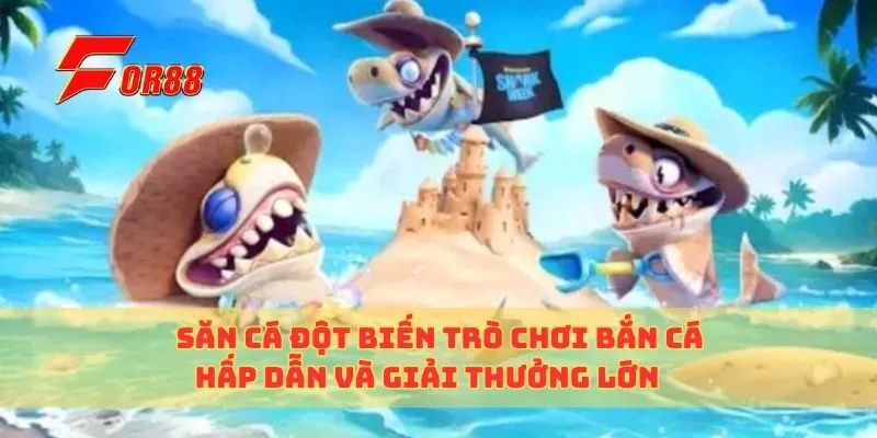 Săn Cá Đột Biến Trò Chơi Bắn Cá Hấp Dẫn Và Giải Thưởng Lớn